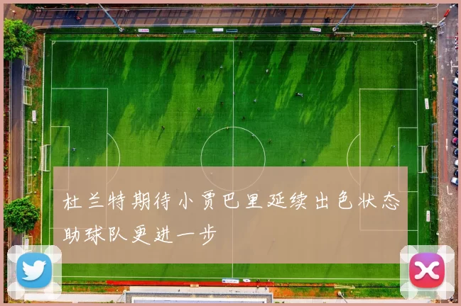 杜兰特期待小贾巴里延续出色状态助球队更进一步