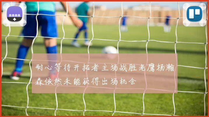 耐心等待开拓者主场战胜老鹰杨瀚森依然未能获得出场机会