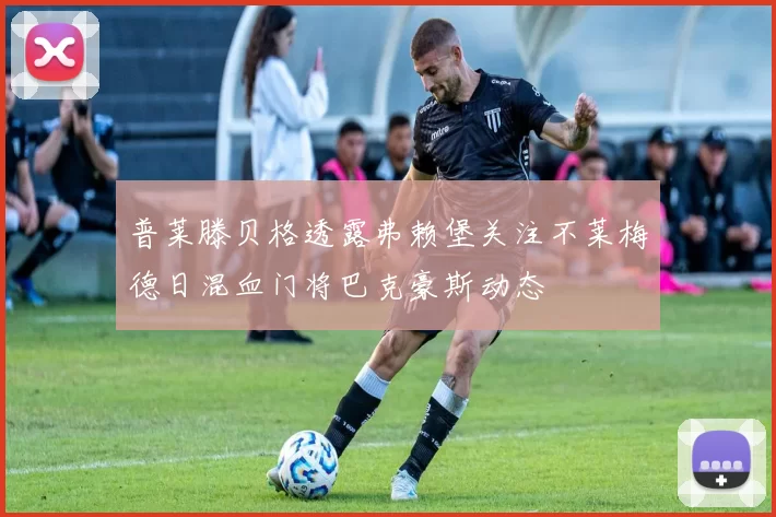 普莱滕贝格透露弗赖堡关注不莱梅德日混血门将巴克豪斯动态